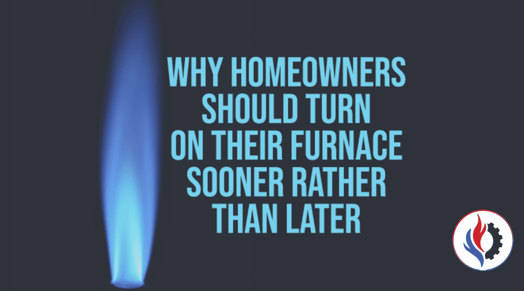 Why Should Homeowners Turn On Their Furnace Sooner Rather Than Later?